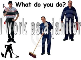 What do you do? I work as a janitor 