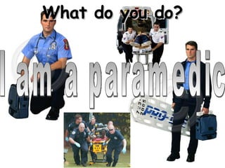 I am a paramedic What do you do? 