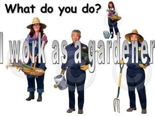 What do you do? I work as a gardener 
