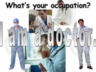 What’s your occupation? I am a doctor. 