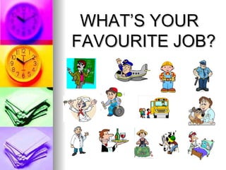 WHAT’S YOUR
FAVOURITE JOB?
 