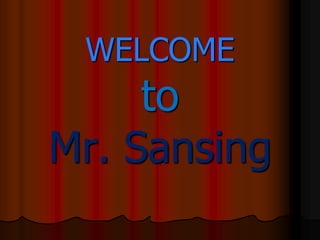 WELCOME
     to
Mr. Sansing
 
