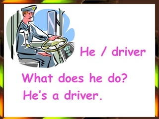 He / driver

What does he do?
He’s a driver.
 