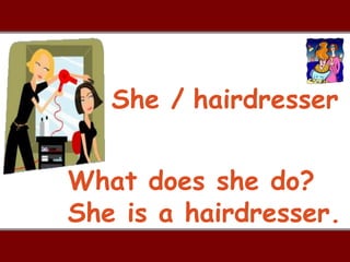 She / hairdresser


What does she do?
She is a hairdresser.
 