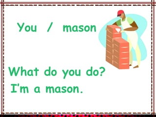 You / mason


What do you do?
I’m a mason.
 