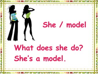 She / model


What does she do?
She’s a model.
 
