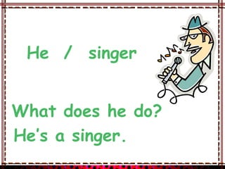 He / singer


What does he do?
He’s a singer.
 