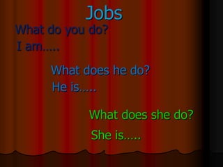 Jobs
What do you do?
I am…..
     What does he do?
     He is…..

           What does she do?
            She is…..
 