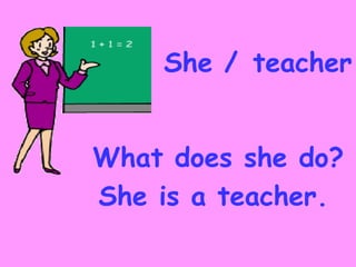 She / teacher


What does she do?
She is a teacher.
 