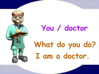 You / doctor

What do you do?
I am a doctor.
 