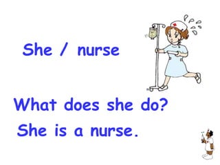 She / nurse


What does she do?
She is a nurse.
 