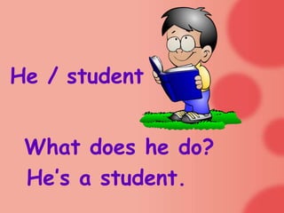 He / student


 What does he do?
 He’s a student.
 