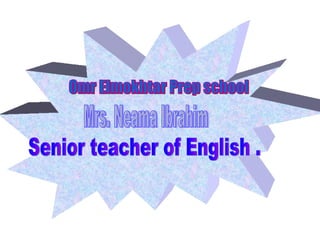 Omr Elmokhtar Prep school Mrs. Neama Ibrahim Senior teacher of English . 