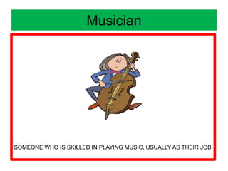 Musician
SOMEONE WHO IS SKILLED IN PLAYING MUSIC, USUALLY AS THEIR JOB
 