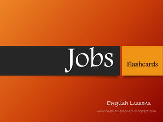 Jobs

Flashcards

English Lessons
www.englishlessonsjp.blogspot.com

 