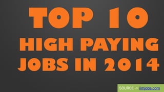 TOP 10
HIGH PAYING
JOBS IN 2014
SOURCE -> iimjobs.com
 