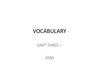 VOCABULARY 
UNIT THREE – 
JOBS 
 