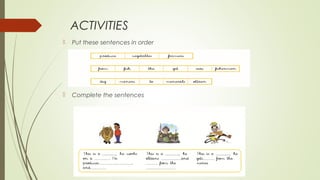 ACTIVITIES
 Put these sentences in order
 Complete the sentences
 