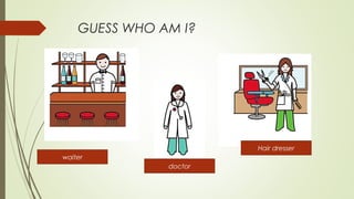 GUESS WHO AM I?

waiter
doctor
Hair dresser
 