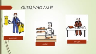 GUESS WHO AM I?
postman
baker
lawyer
 