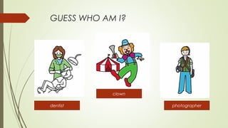 GUESS WHO AM I?
dentist photographer
clown
 