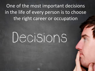One of the most important decisions
in the life of every person is to choose
the right career or occupation
 