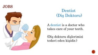 Dentist
(Diş Doktoru)
A dentist is a doctor who
takes care of your teeth.
(Diş doktoru dişlerimizi
tedavi eden kişidir.)
JOBS
 
