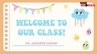 WELCOME TO
OUR CLASS!
MS. JENNYFER HUAMAN
 