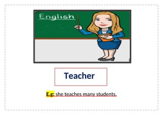E.g: she teaches many students.
Teacher
 