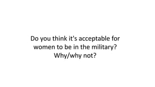 Do you think it's acceptable for
women to be in the military?
Why/why not?
 