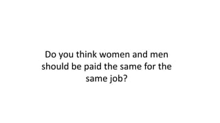 Do you think women and men
should be paid the same for the
same job?
 