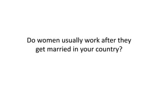 Do women usually work after they
get married in your country?
 