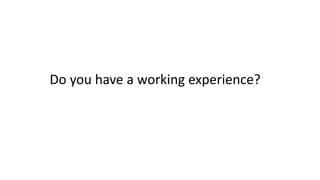 Do you have a working experience?
 