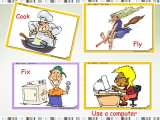 Cook  Use a computer Fly  Fix  