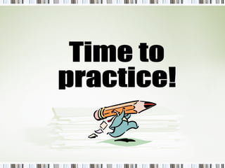 Time to  practice! 
