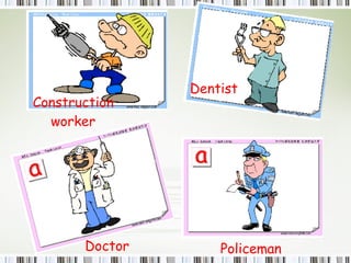 Construction worker Dentist Doctor Policeman 