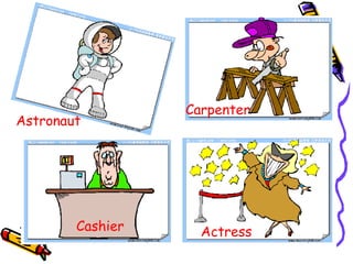 Actress Astronaut Carpenter Cashier 