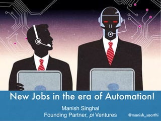 New Jobs in the era of Automation!
Manish Singhal
Founding Partner, pi Ventures @manish_saarthi
 