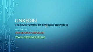 LINKEDIN
INTRODUCE YOURSELF TO EMPLOYERS ON LINKEDIN
PRESENTATION
JOB SEARCH CHECKLIST
WWW.PRIMARYINFO.COM
 