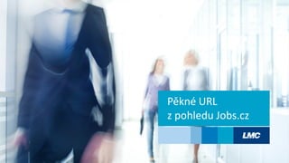 Pěkné URL
z pohledu Jobs.cz
 