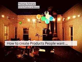 How to create Products People want …
Thomas Schranz
CEO & Product at Blossom
 
