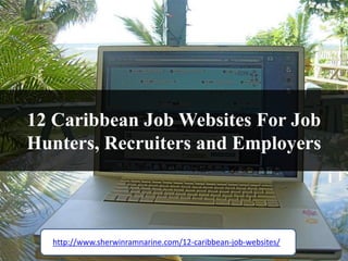 12 Caribbean Job Websites For Job
Hunters, Recruiters and Employers



  http://www.sherwinramnarine.com/12-caribbean-job-websites/
 