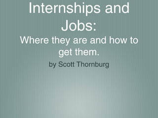 Internships and
      Jobs:
Where they are and how to
        get them.
      by Scott Thornburg
 