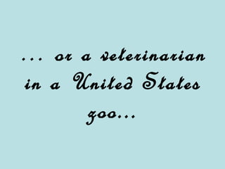 … or a veterinarian in a United States zoo...