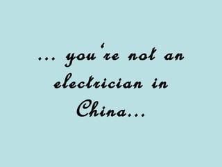 ... you‘re not an electrician in China...