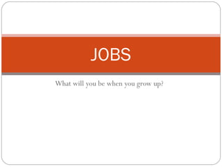 What will you be when you grow up? JOBS 