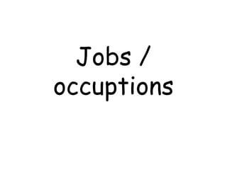 Jobs /
occuptions
 