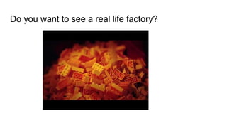 Do you want to see a real life factory?
 