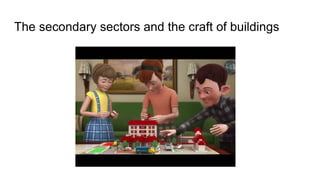 The secondary sectors and the craft of buildings
 
