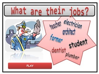 What are theirjobs? electrician teacher architect farmer student dentist plumber PLAY 